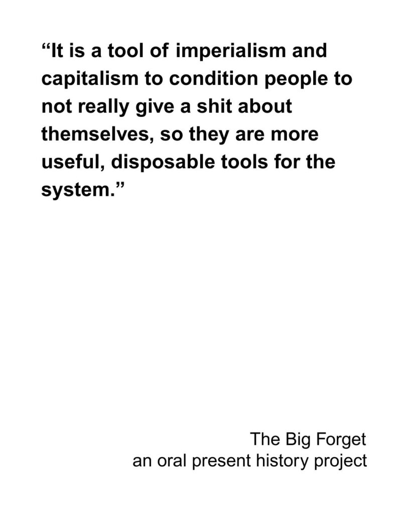 “It is a tool of imperialism and capitalism to condition people to not really give a shit about themselves, so they are more useful disposable tools for the system.”