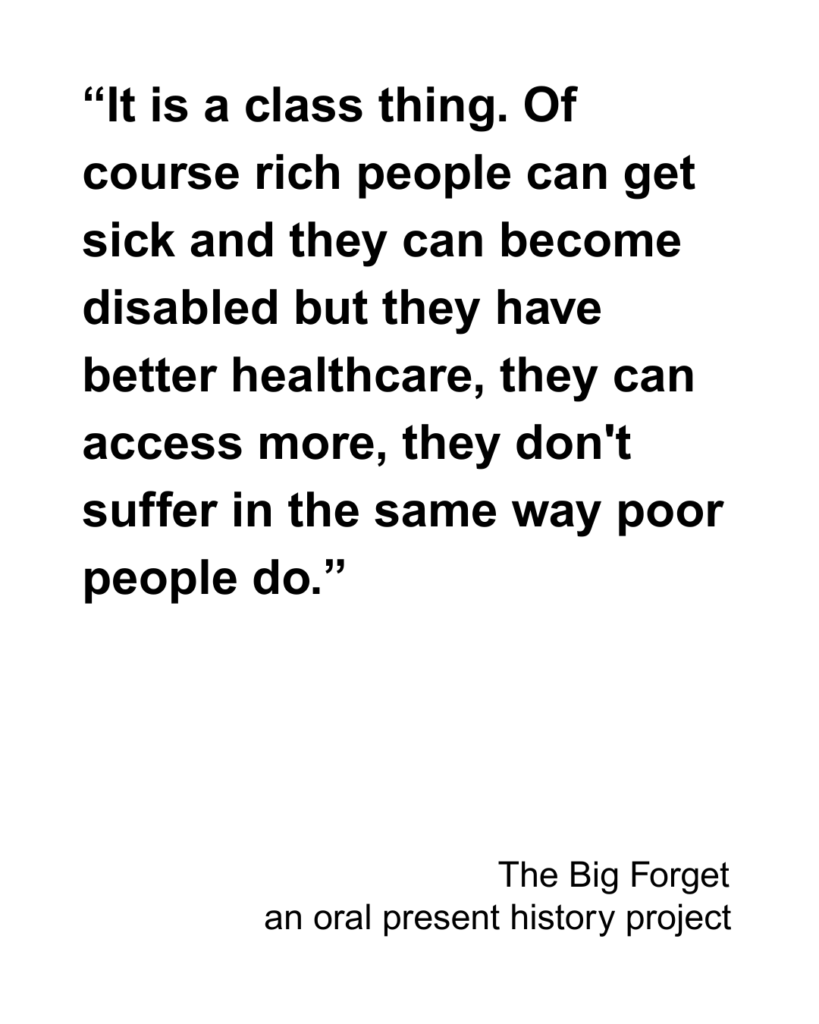 “It is a class thing. Of course rich people can get sick and they can become disabled but they have better healthcare, they can access more, they don't suffer in the same way poor people do.”